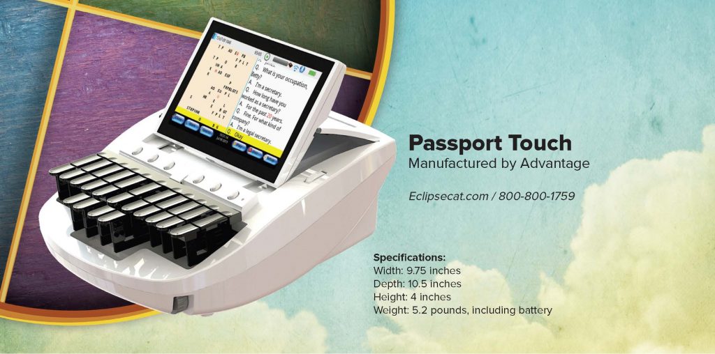 Passport Touch Manufactured by Advantage Eclipsecat.com / 800-800-1759 Specifi cations: Width: 9.75 inches Depth: 10.5 inches Height: 4 inches Weight: 5.2 pounds, including battery